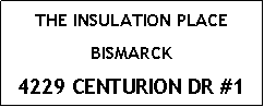 Text Box: THE INSULATION PLACEBISMARCK4229 CENTURION DR #1